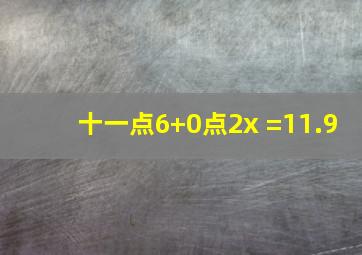 十一点6+0点2x =11.9